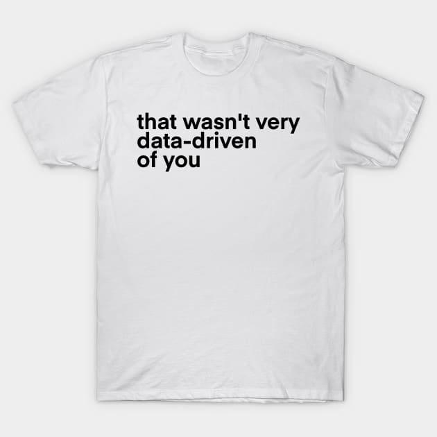 that wasn't very data driven of you... T-Shirt by Toad House Pixels